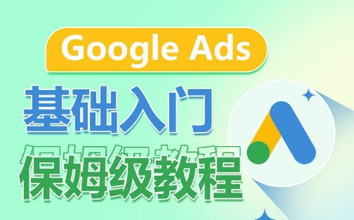 Google Ads基础入门保姆级教程，​系统拆解广告形式，关键词的商业认知，谷歌广告结构-酷吧易资源网