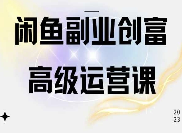 闲鱼电商运营高级课程，一部手机学会闲鱼开店赚钱-酷吧易资源网