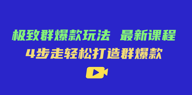 极致·群爆款玩法，最新课程，4步走轻松打造群爆款-酷吧易资源网