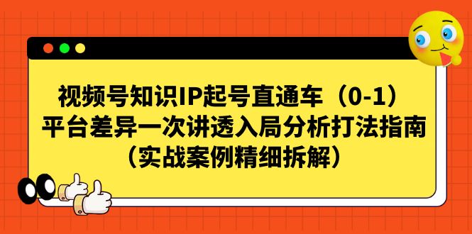 视频号-知识IP起号直通车（0-1）平台差异一次讲透入局分析打法指南-酷吧易资源网