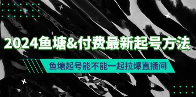 （9507期）2024鱼塘&付费最新起号方法：鱼塘起号能不能一起拉爆直播间-酷吧易资源网