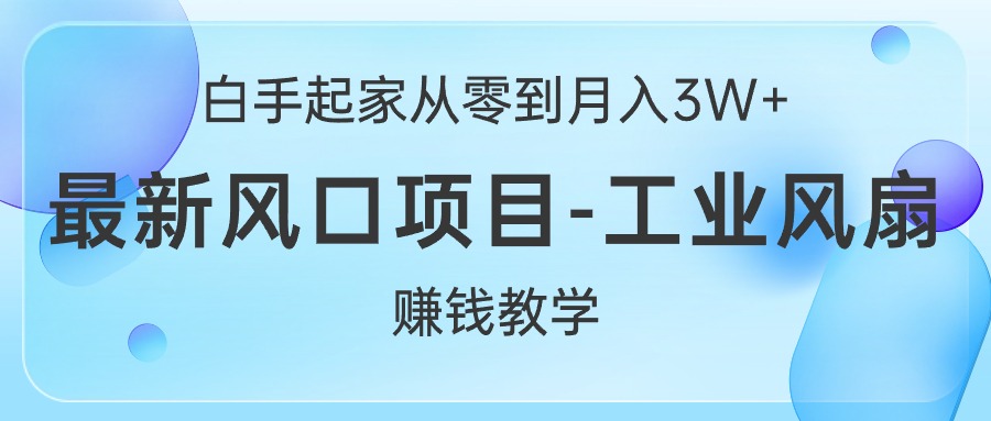 （10663期）白手起家从零到月入3W+，最新风口项目-工业风扇赚钱教学-酷吧易资源网