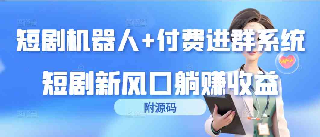 （9468期）短剧机器人+付费进群系统，短剧新风口躺赚收益（附源码）-酷吧易资源网