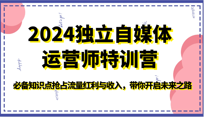 2024独立自媒体运营师特训营-必备知识点抢占流量红利与收入，带你开启未来之路-酷吧易资源网