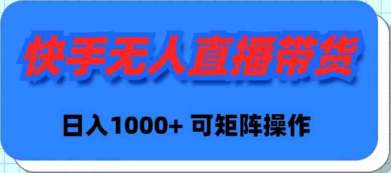 （9542期）快手无人直播带货，新手日入1000+ 可矩阵操作-酷吧易资源网