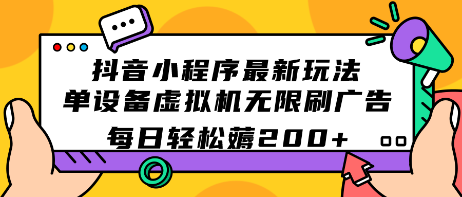 抖音小程序最新玩法 单设备虚拟机无限刷广告 每日轻松薅200+-酷吧易资源网