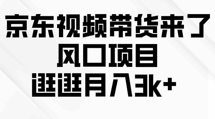 （10025期）京东短视频带货来了，风口项目，逛逛月入3k+-酷吧易资源网