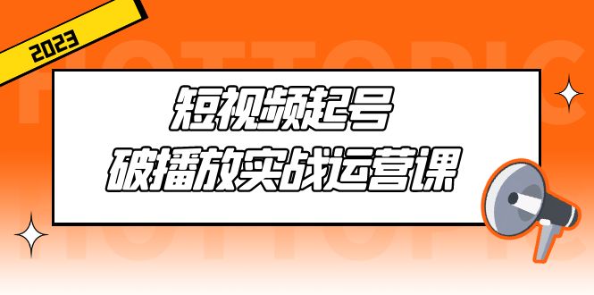 短视频起号·破播放实战运营课，用通俗易懂大白话带你玩转短视频-酷吧易资源网