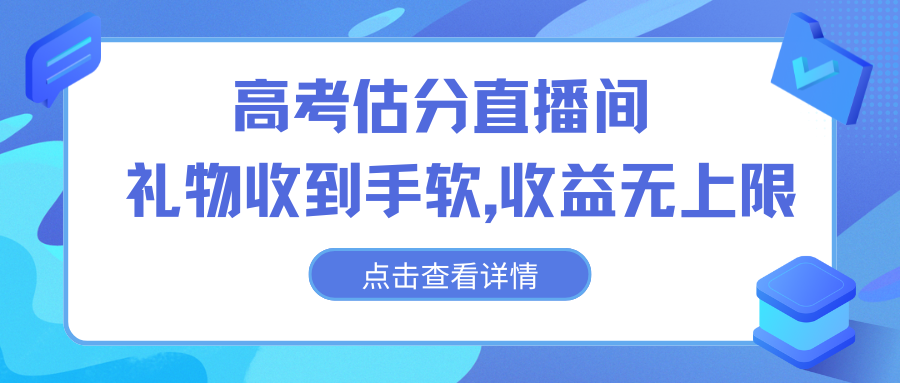 高考估分直播间，礼物收到手软，收益无上限-酷吧易资源网