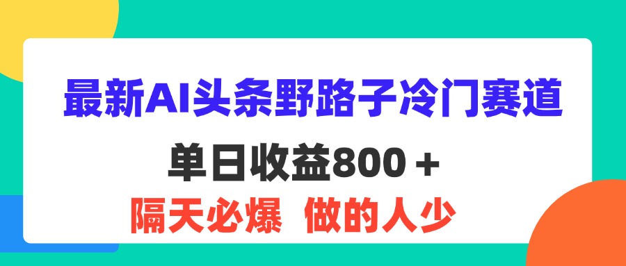 最新AI头条野路子冷门赛道，单日800＋ 隔天必爆，适合小白-酷吧易资源网