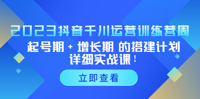 2023抖音千川运营训练营，起号期+增长期 的搭建计划详细实战课！-酷吧易资源网