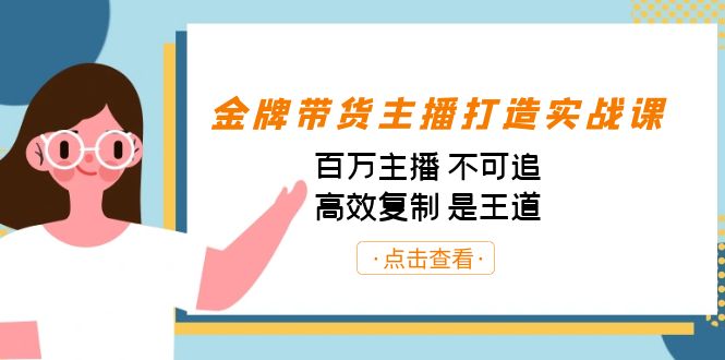 金牌带货主播打造实战课：百万主播 不可追，高效复制 是王道（10节课）-酷吧易资源网