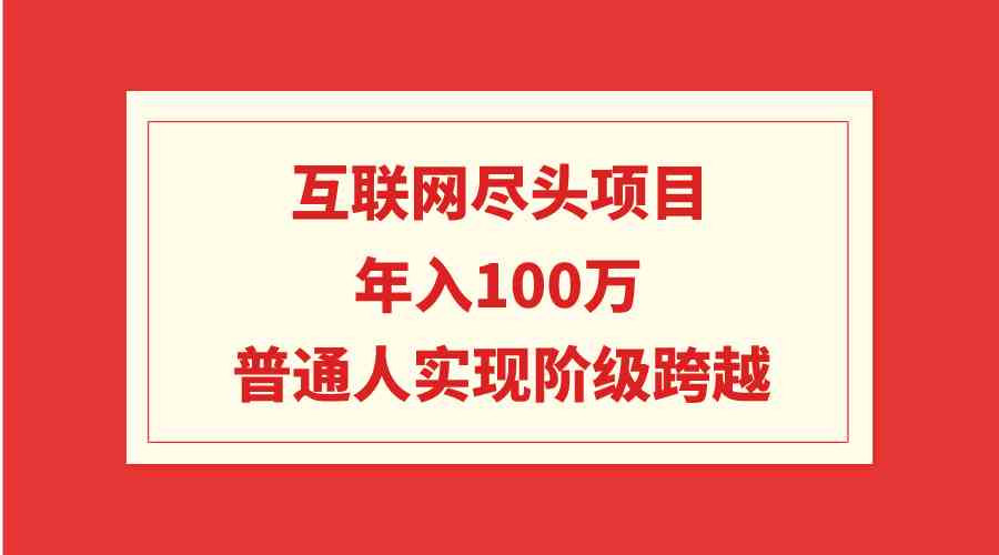 （9250期）互联网尽头项目：年入100W，普通人实现阶级跨越-酷吧易资源网