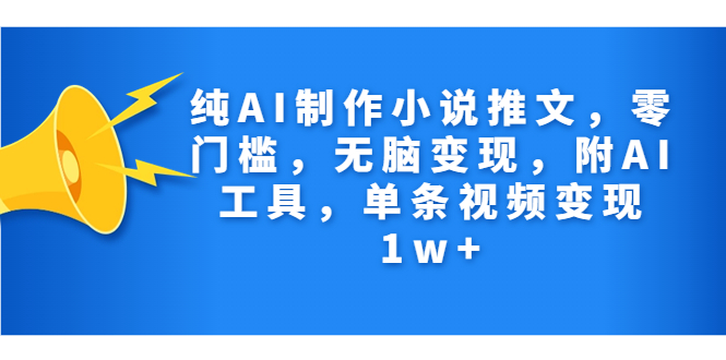 纯AI制作小说推文，零门槛，无脑变现，附AI工具，单条视频变现1w+-酷吧易资源网