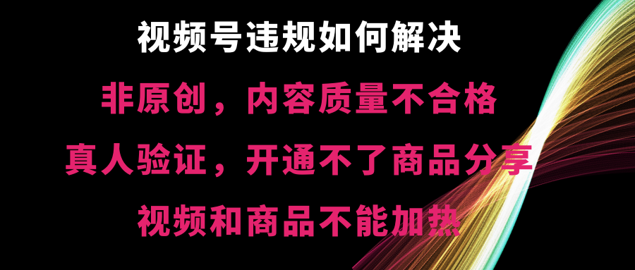 视频号违规【非原创，内容质量不合格，真人验证，开不了商品分享-酷吧易资源网