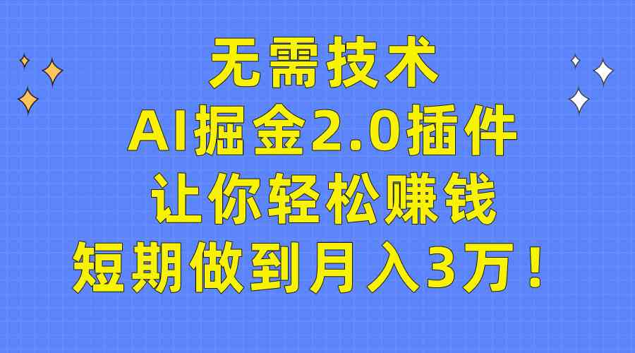 （9535期）无需技术，AI掘金2.0插件让你轻松赚钱，短期做到月入3万！-酷吧易资源网