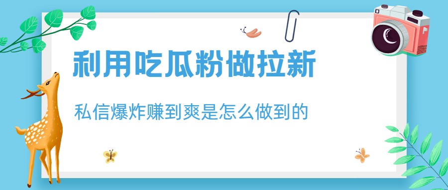 利用吃瓜粉做拉新，私信爆炸日入1000+赚到爽是怎么做到的-酷吧易资源网