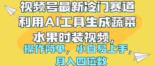 （10141期）视频号最新冷门赛道利用AI工具生成蔬菜水果时装视频 操作简单月入四位数-酷吧易资源网