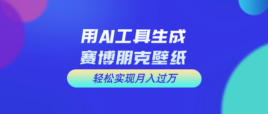 用AI工具设计赛博朋克壁纸，轻松实现月入万+-酷吧易资源网