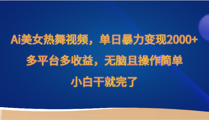 Ai美女热舞视频，单日暴力变现2000+，多平台多收益，无脑且操作简单，小白干就完了-酷吧易资源网