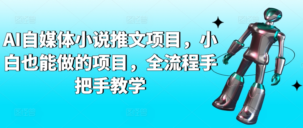 AI自媒体小说推文项目，小白也能做的项目，全流程手把手教学-酷吧易资源网