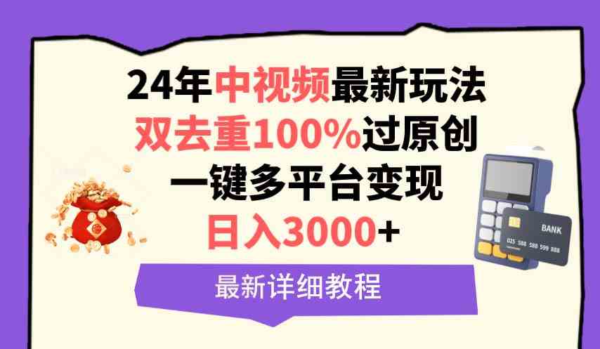 （9598期）中视频24年最新玩法，双去重100%过原创，日入3000+一键多平台变现-酷吧易资源网