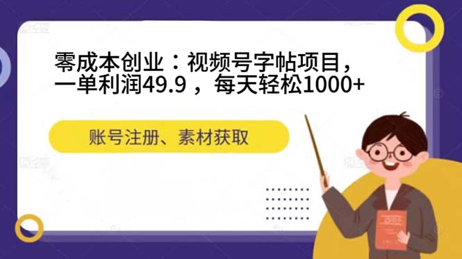 零成本创业：视频号字帖项目，一单利润49.9 ，每天轻松1000+-酷吧易资源网