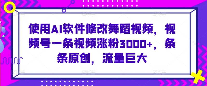 使用AI软件修改舞蹈视频，视频号一条视频涨粉3000+，条条原创，流量巨大-酷吧易资源网