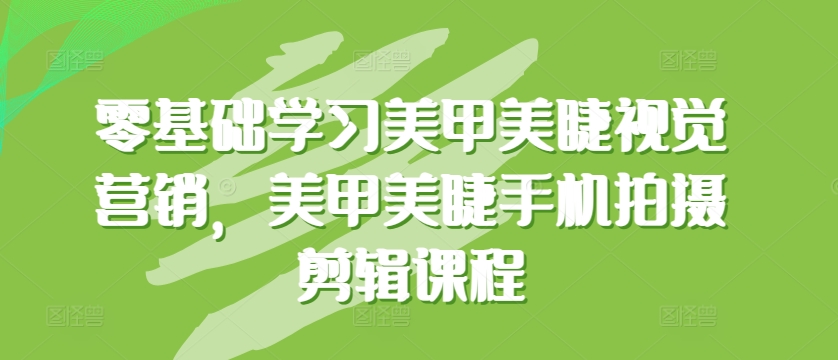 零基础学习美甲美睫视觉营销，美甲美睫手机拍摄剪辑课程-酷吧易资源网