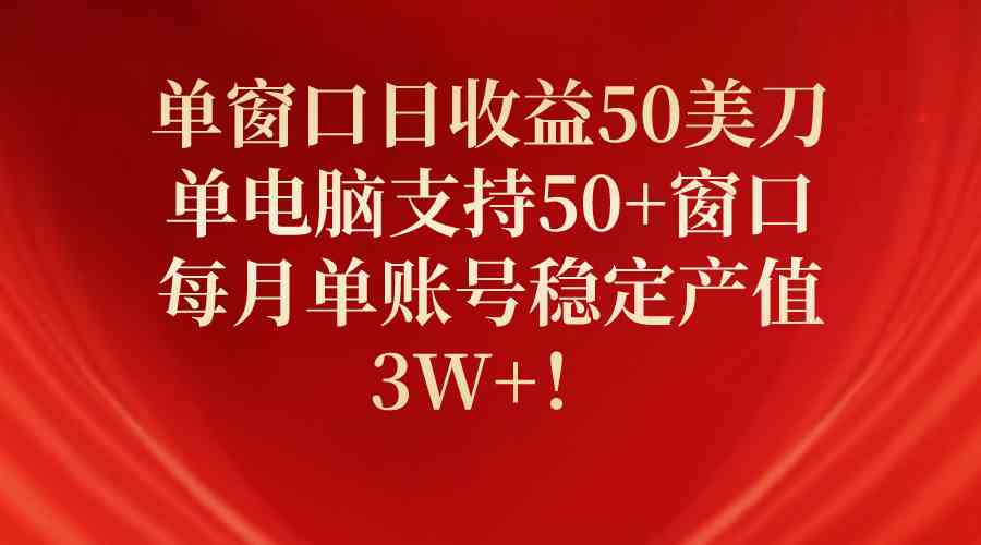 （10144期）单窗口日收益50美刀，单电脑支持50+窗口，每月单账号稳定产值3W+！-酷吧易资源网