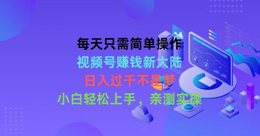 （10290期）每天只需简单操作，视频号赚钱新大陆，日入过千不是梦，小白轻松上手，…-酷吧易资源网