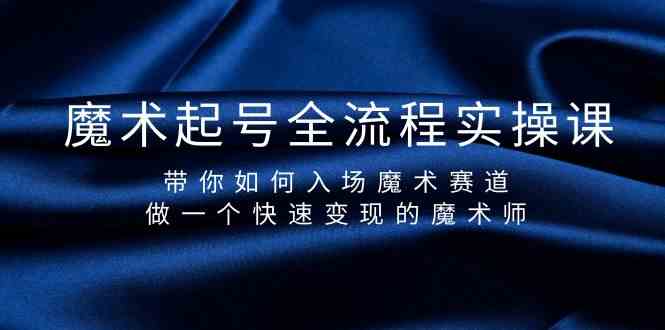 （9564期）魔术起号全流程实操课，带你如何入场魔术赛道，做一个快速变现的魔术师-酷吧易资源网