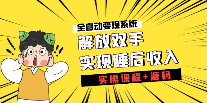 《全自动变现系统》解放双手，实现睡后收入（实操课程+源码）-酷吧易资源网