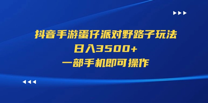 抖音手游蛋仔派对野路子玩法，日入3500+，一部手机即可操作-酷吧易资源网