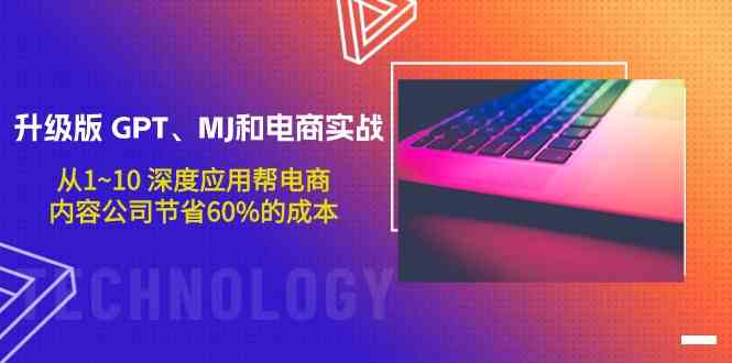 升级版GPT、MJ和电商实战，从1~10深度应用帮电商、内容公司节省60%的成本-酷吧易资源网