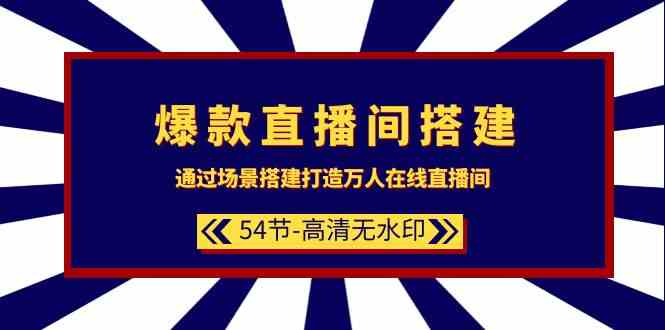 爆款直播间搭建：通过场景搭建打造万人在线直播间（54节）-酷吧易资源网