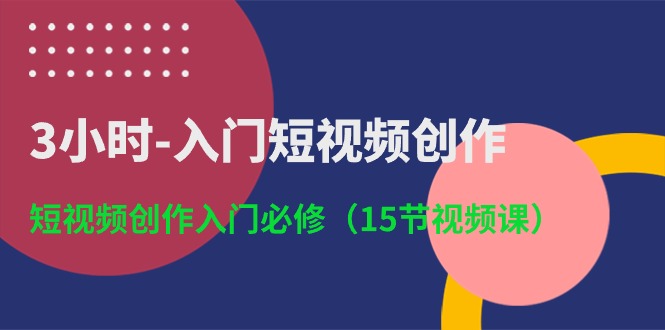 （10715期）3小时-入门短视频创作：短视频创作入门必修（15节视频课）-酷吧易资源网