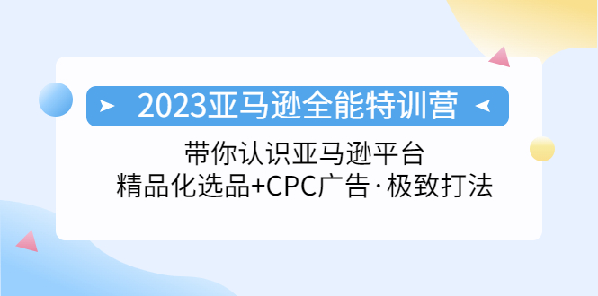 2023亚马逊全能特训营：玩转亚马逊平台+精品化·选品+CPC广告·极致打法-酷吧易资源网