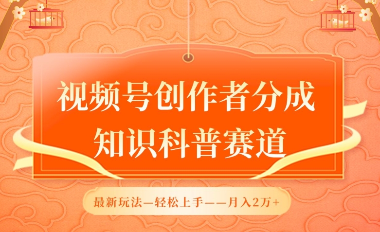 视频号创作者分成，知识科普赛道，最新玩法，利用AI软件，轻松月入2万-酷吧易资源网