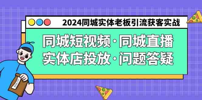 （9122期）2024同城实体老板引流获客实操同城短视频·同城直播·实体店投放·问题答疑-酷吧易资源网