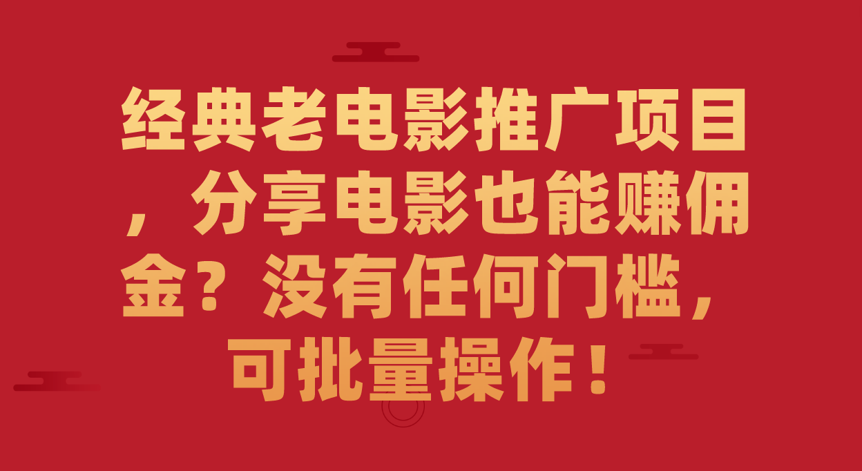 经典老电影推广项目，分享电影也能赚佣金？没有任何门槛，可批量操作！-酷吧易资源网