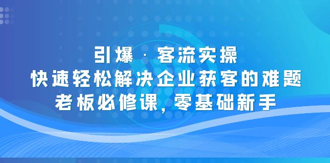 引爆·客流实操：快速轻松解决企业获客的难题，老板必修课，零基础新手-酷吧易资源网