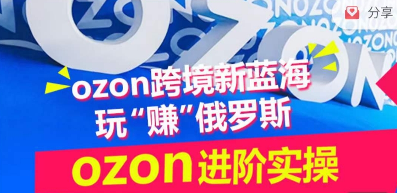 ozon跨境新蓝海玩“赚”俄罗斯，ozon进阶实操训练营-酷吧易资源网