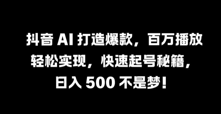 抖音 AI 打造爆款，百万播放轻松实现，快速起号秘籍【揭秘】-酷吧易资源网