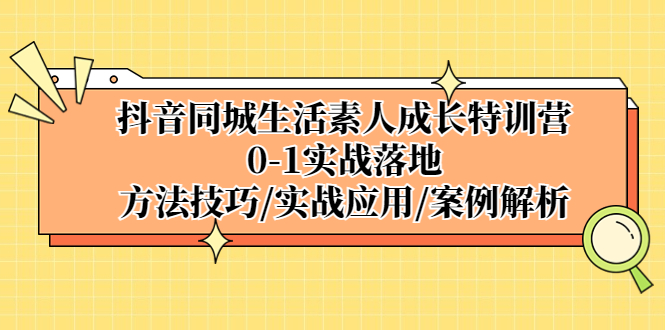 抖音同城生活素人成长特训营，0-1实战落地，方法技巧|实战应用|案例解析-酷吧易资源网